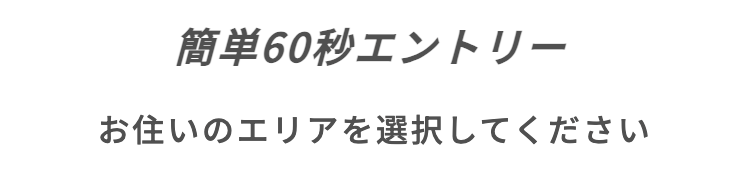 簡単60秒エントリー
お住いのエリアを選択してください
